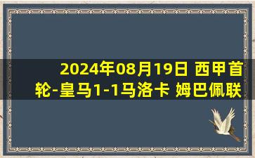 2024年08月19日 西甲首轮-皇马1-1马洛卡 姆巴佩联赛首秀罗德里戈建功门迪染红